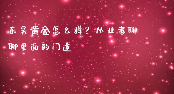 东吴黄金怎么样？从业者聊聊里面的门道_https://cj002.lansai.wang_理财问答_第1张