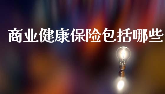 商业健康保险包括哪些_https://cj002.lansai.wang_股市问答_第1张