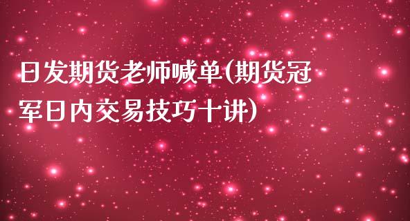 日发期货老师喊单(期货冠军日内交易技巧十讲)_https://cj002.lansai.wang_期货问答_第1张
