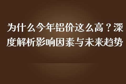 为什么今年铝价这么高？深度解析影响因素与未来趋势_https://cj002.lansai.wang_股市问答_第1张