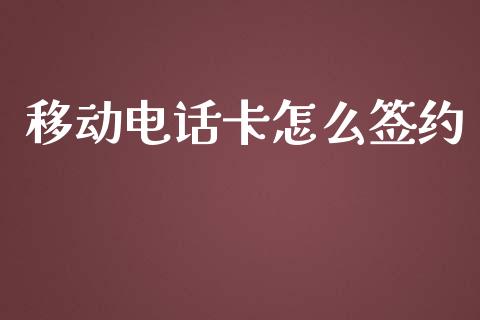 移动电话卡怎么签约_https://cj002.lansai.wang_金融问答_第1张