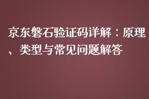 京东磐石验证码详解：原理、类型与常见问题解答_https://cj002.lansai.wang_期货问答_第1张