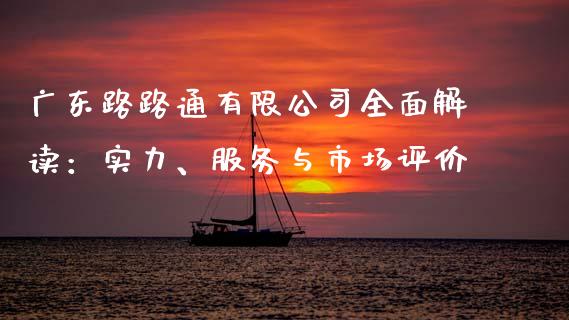 广东路路通有限公司全面解读：实力、服务与市场评价_https://cj002.lansai.wang_理财问答_第1张
