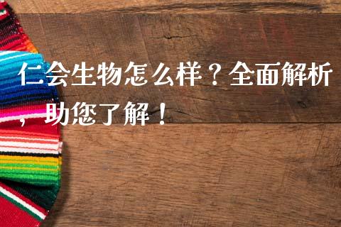 仁会生物怎么样？全面解析，助您了解！_https://cj002.lansai.wang_金融问答_第1张