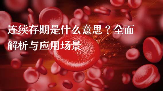 连续存期是什么意思？全面解析与应用场景_https://cj002.lansai.wang_保险问答_第1张