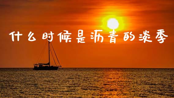 什么时候是沥青的淡季_https://cj002.lansai.wang_财经问答_第1张