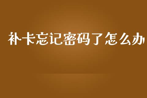 补卡忘记密码了怎么办_https://cj002.lansai.wang_保险问答_第1张
