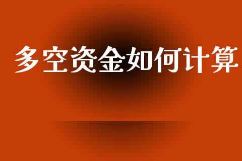 多空资金如何计算_https://cj002.lansai.wang_期货问答_第1张