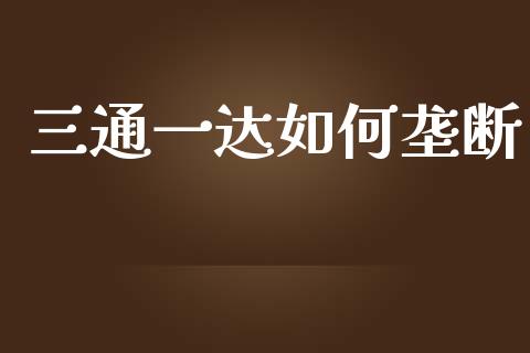 三通一达如何垄断_https://cj002.lansai.wang_理财问答_第1张