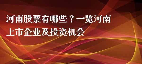 河南股票有哪些？一览河南上市企业及投资机会_https://cj002.lansai.wang_期货问答_第1张
