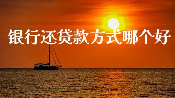银行还贷款方式哪个好_https://cj002.lansai.wang_股市问答_第1张