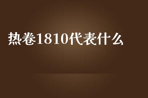 热卷1810代表什么_https://cj002.lansai.wang_期货问答_第1张