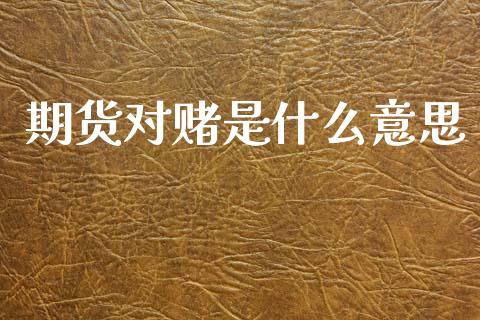 期货对赌是什么意思_https://cj002.lansai.wang_股市问答_第1张