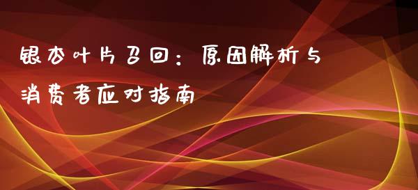 银杏叶片召回：原因解析与消费者应对指南_https://cj002.lansai.wang_理财问答_第1张