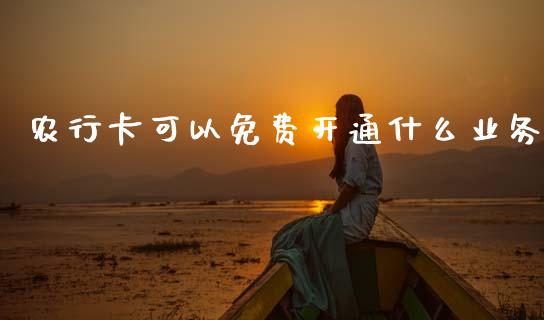 农行卡可以免费开通什么业务_https://cj002.lansai.wang_金融问答_第1张