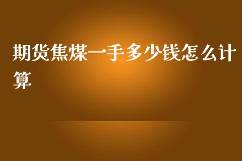 期货焦煤一手多少钱怎么计算_https://cj002.lansai.wang_金融问答_第1张