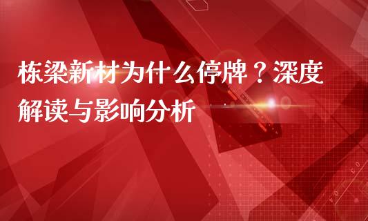 栋梁新材为什么停牌?深度解读与影响分析_股市问答_第1张_财经百问网 栋梁新材为什么停牌?深度解读与影响分析_https://cj002.lansai.wang_股市问答_第1张
