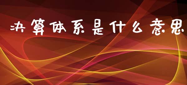决算体系是什么意思_https://cj002.lansai.wang_会计问答_第1张