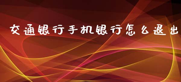 交通银行手机银行怎么退出_https://cj002.lansai.wang_期货问答_第1张