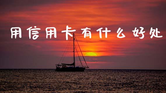 用信用卡有什么好处_https://cj002.lansai.wang_金融问答_第1张