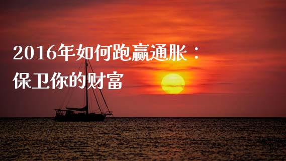 2016年如何跑赢通胀：保卫你的财富_https://cj002.lansai.wang_理财问答_第1张