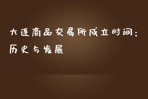大连商品交易所成立时间：历史与发展_https://cj002.lansai.wang_理财问答_第1张
