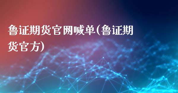 鲁证期货官网喊单(鲁证期货官方)_https://cj002.lansai.wang_金融问答_第1张
