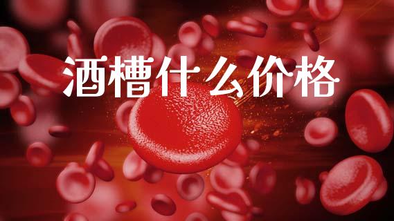 酒槽什么价格_https://cj002.lansai.wang_期货问答_第1张