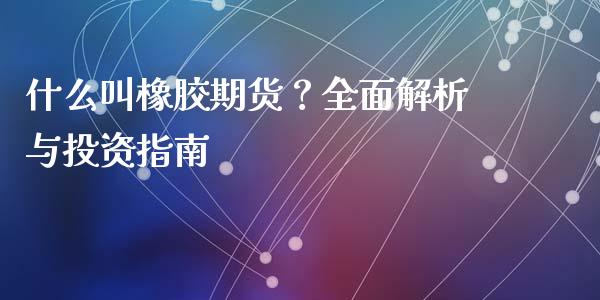 什么叫橡胶期货?全面解析与投资指南_财经问答_第1张_财经百问网 什么叫橡胶期货?全面解析与投资指南_https://cj002.lansai.wang_财经问答_第1张