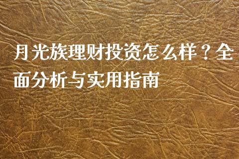 月光族理财投资怎么样？全面分析与实用指南_https://cj002.lansai.wang_财经百问_第1张