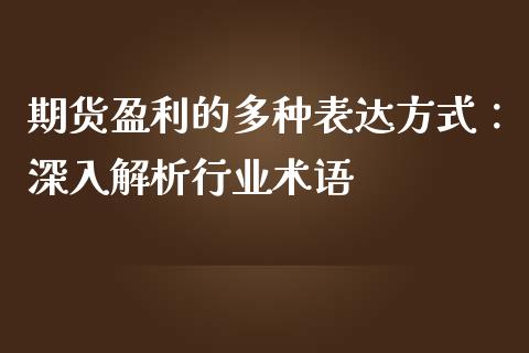 期货盈利的多种表达方式：深入解析行业术语_https://cj002.lansai.wang_财经问答_第1张