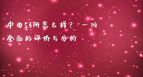 中电53所怎么样？ 一份全面的评价与分析_https://cj002.lansai.wang_会计问答_第1张