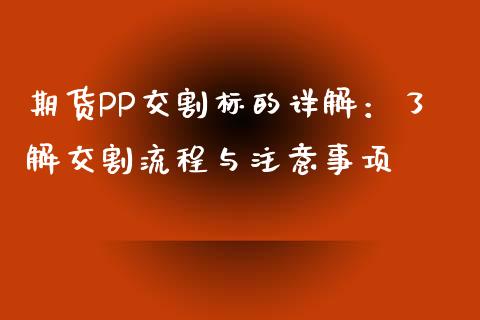 期货PP交割标的详解：了解交割流程与注意事项_https://cj002.lansai.wang_财经百问_第1张