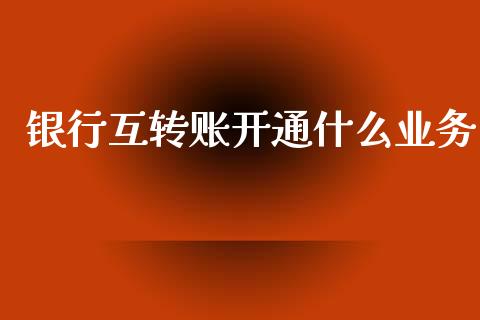 银行互转账开通什么业务_财经百问_第1张_财经百问网 银行互转账开通什么业务_https://cj002.lansai.wang_财经百问_第1张