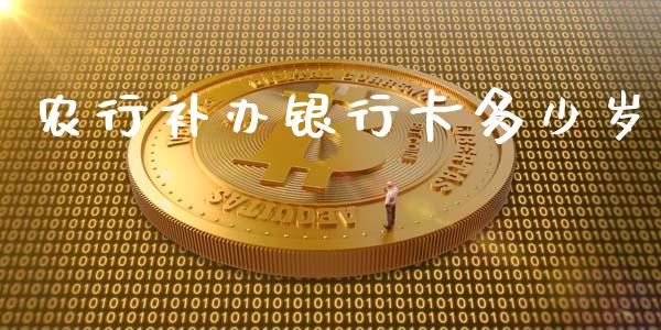 农行补办银行卡多少岁_https://cj002.lansai.wang_理财问答_第1张