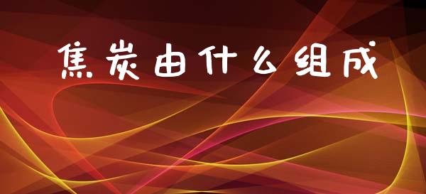 焦炭由什么组成_https://cj002.lansai.wang_期货问答_第1张