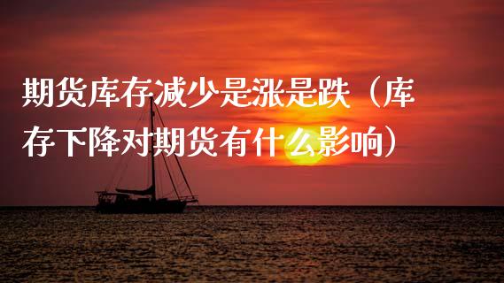 期货库存减少是涨是跌（库存下降对期货有什么影响）_https://cj002.lansai.wang_理财问答_第1张