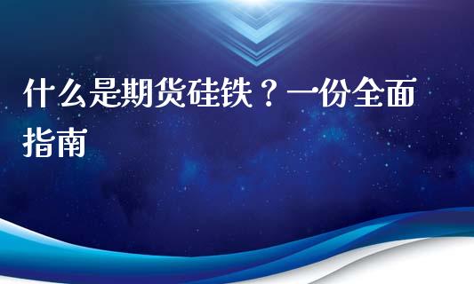 什么是期货硅铁?一份全面指南_财经问答_第1张_财经百问网 什么是期货硅铁?一份全面指南_https://cj002.lansai.wang_财经问答_第1张