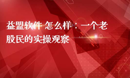 益盟软件 怎么样：一个老股民的实操观察_https://cj002.lansai.wang_保险问答_第1张