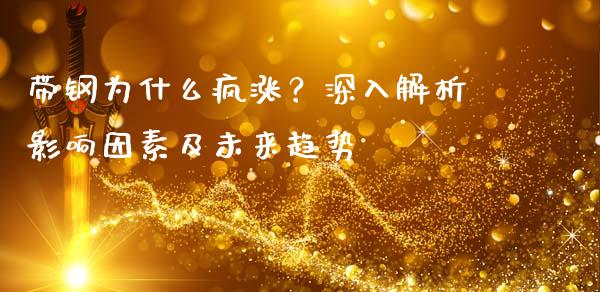 带钢为什么疯涨？深入解析影响因素及未来趋势_https://cj002.lansai.wang_财经问答_第1张