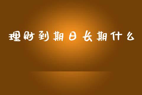 理财到期日长期什么_https://cj002.lansai.wang_理财问答_第1张