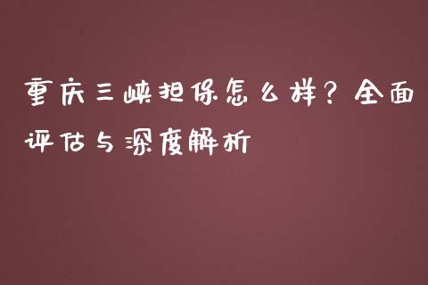 重庆三峡担保怎么样？全面评估与深度解析_https://cj002.lansai.wang_理财问答_第1张