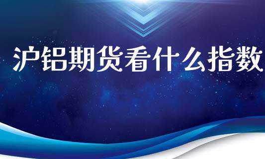 沪铝期货看什么指数_股市问答_第1张_财经百问网 沪铝期货看什么指数_https://cj002.lansai.wang_股市问答_第1张