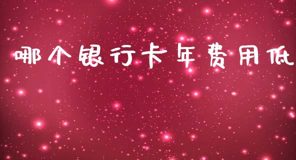 哪个银行卡年费用低_https://cj002.lansai.wang_理财问答_第1张