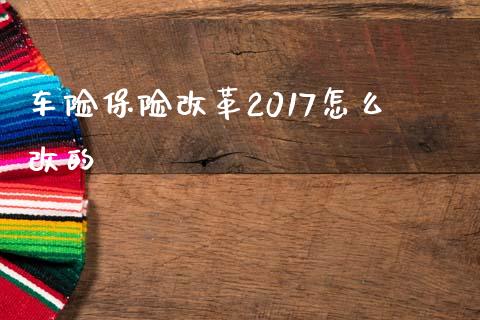 车险保险改革2017怎么改的_https://cj002.lansai.wang_保险问答_第1张