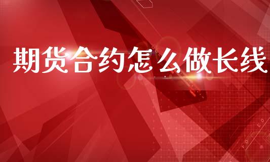 期货合约怎么做长线_https://cj002.lansai.wang_股市问答_第1张