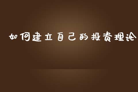 如何建立自己的投资理论_https://cj002.lansai.wang_会计问答_第1张