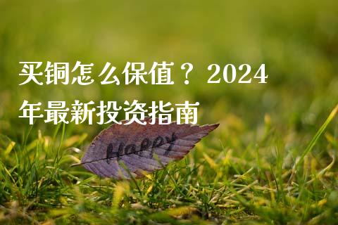 买铜怎么保值？ 2024年最新投资指南_https://cj002.lansai.wang_保险问答_第1张
