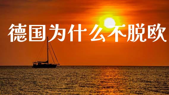 德国为什么不脱欧_https://cj002.lansai.wang_财经问答_第1张