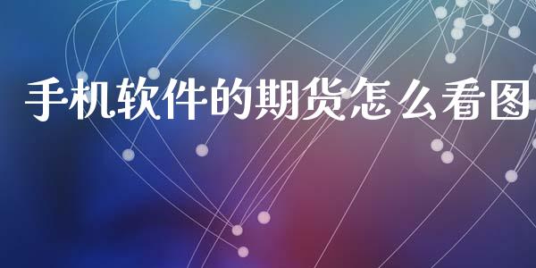 手机软件的期货怎么看图_https://cj002.lansai.wang_财经问答_第1张